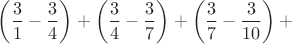 $\left(\dfrac3{1}-\dfrac3{4}\right) +\left(\dfrac3{4}-\dfrac3{7}\right) +\left(\dfrac3{7}-\dfrac3{10}\right) +$