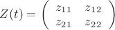 $Z(t)=\left( \begin{array}{cc} z_1_1 & z_1_2 \\ z_2_1 & z_2_2 \end{array} \right)$