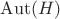 $\operatorname{Aut}(H)$