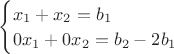 $\begin{equation*}
\begin{cases}
  x_1 + x_2 = b_1
  \\
  0x_1 + 0x_2 = b_2-2b_1
\end{cases}
\end{equation*}$