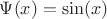$\Psi(x)= \sin(x)$