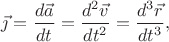 ${\displaystyle {\vec {\jmath }}={\frac {d{\vec {a}}}{dt}}={\frac {d^{2}{\vec {v}}}{dt^{2}}}={\frac {d^{3}{\vec {r}}}{dt^{3}}},}$