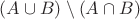 $ (A\cup B)\setminus (A\cap B)$ $ (A\cup B)\setminus (A\cap B)$
