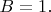 $B=1.$