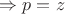 $\Rightarrow p=z$