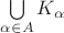 $\bigcup\limits_{\alpha\in A} K_{\alpha}$