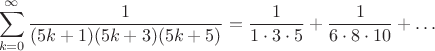 $$\sum\limits_{k=0}^{\infty} \frac1{(5k+1)(5k+3)(5k+5)}=\frac{1}{1\cdot 3 \cdot 5} +\frac{1}{6\cdot 8 \cdot 10 } +\dots$$