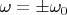 $\omega = \pm\omega_0$