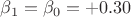 $\beta_1 = \beta_0 = +0.30$