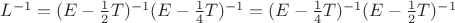 $L^{-1}=(E-\frac{1}{2}T)^{-1}(E-\frac{1}{4}T)^{-1}=(E-\frac{1}{4}T)^{-1}(E-\frac{1}{2}T)^{-1}$