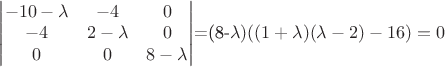 \begin{vmatrix}-10-\lambda&-4&0\\-4&2-\lambda&0\\0&0&8-\lambda\end{vmatrix}=(8-\lambda)((1+\lambda)(\lambda-2)-16)=0 \begin{vmatrix}-10-\lambda&-4&0\\-4&2-\lambda&0\\0&0&8-\lambda\end{vmatrix}=(8-\lambda)((1+\lambda)(\lambda-2)-16)=0