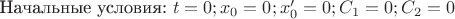 Начальные условия: $t=0; x_0=0; x'_0=0; C_{1}=0; C_{2}=0$