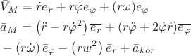 $$\begin{aligned}
& \bar{V}_M=\dot{r} \bar{e}_r+r \dot{\varphi} \bar{e}_\varphi+(r \omega)\bar{e}_\varphi\\
& \bar{a}_M=\left(\ddot{r}-r \dot{\varphi}^2\right) \overline{e_r}+\left(r \ddot{\varphi} +2 \dot{\varphi} \dot{r}) \overline{e_\varphi}\right. \\
& -\left(r \dot{\omega}\right)\bar{e}_\varphi-\left(r w^2\right)\bar{e}_r +  \bar{a}_{kor}
\end{aligned}$$