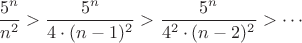 $$\frac{5^n}{n^2} > \frac{5^n}{4 \cdot (n-1)^2} > \frac{5^n}{4^2 \cdot (n-2)^2 } > \cdots $$