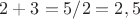 $2+3=5/2=2,5