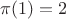 $\pi(1)=2$