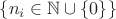 $\{n_i \in \mathbb N \cup \{ 0 \}\}$
