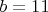 $b=11$