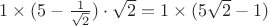 $1\times (5-\frac{1}{\sqrt 2})\cdot \sqrt 2=1\times (5\sqrt 2-1)$