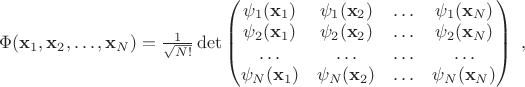 $\Phi(\mathbf{x}_1, \mathbf{x}_2, \ldots, \mathbf{x}_N) = \frac{1}{\sqrt{N!}} \det \begin{pmatrix}
\psi_1(\mathbf{x}_1) & \psi_1(\mathbf{x}_2)  & \ldots & \psi_1(\mathbf{x}_N) \\
\psi_2(\mathbf{x}_1) & \psi_2(\mathbf{x}_2)  & \ldots & \psi_2(\mathbf{x}_N) \\
\ldots & \ldots  & \ldots & \ldots \\
\psi_N(\mathbf{x}_1) & \psi_N(\mathbf{x}_2)  & \ldots & \psi_N(\mathbf{x}_N) \\
\end{pmatrix} \ ,$