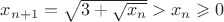 $x_{n+1}=\sqrt{3+\sqrt{x_n}}>x_n\geqslant 0$