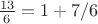 $\frac {13}{6}=1+7/6$