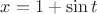 \[x = 1 + \sin t\]