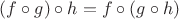 $(f \circ g) \circ h= f \circ (g \circ h)$