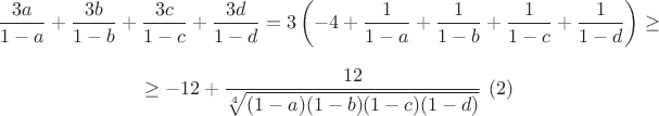 $$\frac {3a}{1-a}+\frac {3b}{1-b}+\frac {3c}{1-c}+\frac {3d}{1-d}=3\left (-4+\frac 1{1-a}+\frac 1{1-b}+\frac 1{1-c}+\frac 1{1-d}\right )\geq $$$$\geq   -12+\frac {12}{\sqrt [4]{(1-a)(1-b)(1-c)(1-d)}}\,\,(2)$$