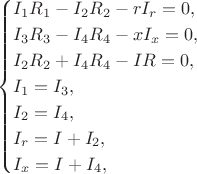 $$
					\begin{cases}
						I_1 R_1 - I_2 R_2 	- r I_r = 0, \\
						I_3 R_3 - I_4 R_4 	- x I_x = 0, \\
						I_2 R_2 + I_4 R_4 	- I R = 0, \\
						I_1 = I_3, \\
						I_2 = I_4, \\
						I_r = I + I_2, \\
						I_x = I + I_4,
					\end{cases}
				$$