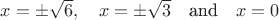 $x=\pm\sqrt 6,\quad x=\pm\sqrt 3 \quad \text{and}\quad x=0$