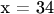 x = 34
