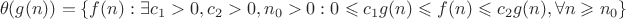 $$\theta(g(n)) = \{  f(n) : \exists c_1 > 0, c_2 > 0, n_0 > 0 : 0 \leqslant c_1g(n) \leqslant f(n) \leqslant c_2g(n),  \forall n \geqslant n_0 \} $$