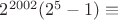 $  2^{2002} (2^5 -1) \equiv $