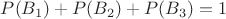 $P(B_1)+P(B_2)+P(B_3)=1$