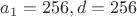 $ a_1=256, d=256$ $ a_1=256, d=256$
