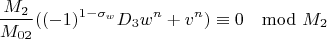 $$\frac{M_2}{M_{02}}((-1)^{1-\sigma_w}D_3w^n+v^n)\equiv 0 \mod M_2 $$