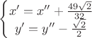 $$\left\{\begin{matrix}
x' = x'' + \frac{49 \sqrt{2}}{32} \\
y' = y''-\frac{\sqrt{2}}{2}
\end{matrix}\right.$$