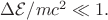 $\Delta\mathcal{E}/mc^2\ll 1.$