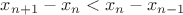 $ x_{n+1}-x_{n}<x_{n}-x_{n-1}$ $ x_{n+1}-x_{n}<x_{n}-x_{n-1}$