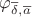$\varphi_{\overline{\delta},\overline{a}}$