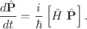 $$\frac{d\hat{\mathbf P}}{dt}=\frac{i}{\hbar}\left[\hat{H}\ \hat{\mathbf P}\right].$$