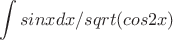 $$\int sinx dx/sqrt(cos2x)$$