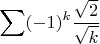 $\displaystyle\sum (-1)^k\dfrac{\sqrt{2}}{\sqrt{k}}$