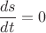 $$\frac{ds}{dt}=0$$