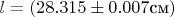 $l=(28.315\pm0.007 \text{см})$