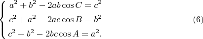 $$ 
\left\{
\begin{aligned}
a^2 + b^2 - 2ab \cos C = c^2\\
c^2 + a^2 - 2ac \cos B = b^2\\
c^2 + b^2 - 2bc \cos A = a^2.\\
\end{aligned}
\right.  \eqno        (6)
$$
