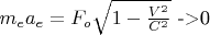 $ {m_e}{a_e}={F_o}{\sqrt{1-\frac{V^2}{C^2}}}$ ->0