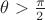 $\theta > \frac{\pi}{2}$