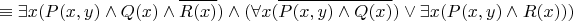 $$\equiv \exists x (P(x,y)\land Q(x) \land \overline{R(x)}) \land ( \forall x (\overline{ P(x,y) \land Q(x) } ) \lor \exists x (P(x,y) \land R(x)) )$$